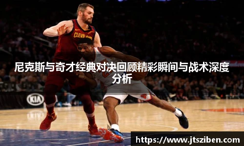 v66尼克斯与奇才经典对决回顾精彩瞬间与战术深度分析